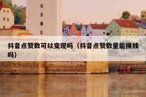 抖音点赞数可以变现吗（抖音点赞数量能换钱吗） 第1张