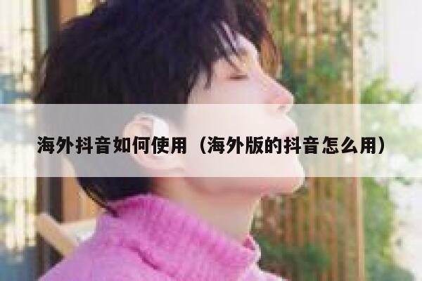 海外抖音如何使用（海外版的抖音怎么用） 第1张