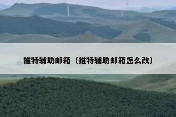 推特辅助邮箱（推特辅助邮箱怎么改） 第1张