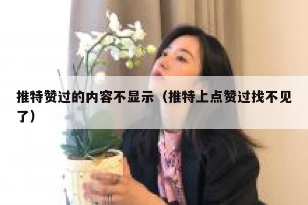 推特赞过的内容不显示（推特上点赞过找不见了） 第1张