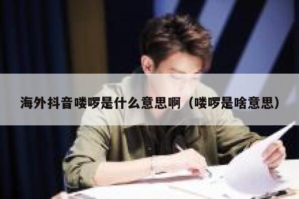海外抖音喽啰是什么意思啊（喽啰是啥意思） 第1张