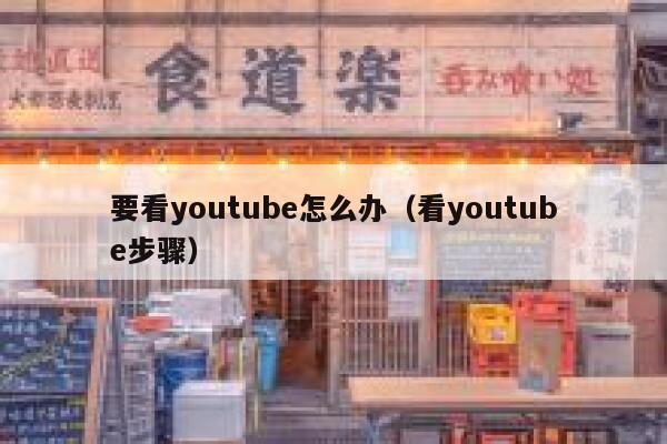 要看youtube怎么办（看youtube步骤） 第1张