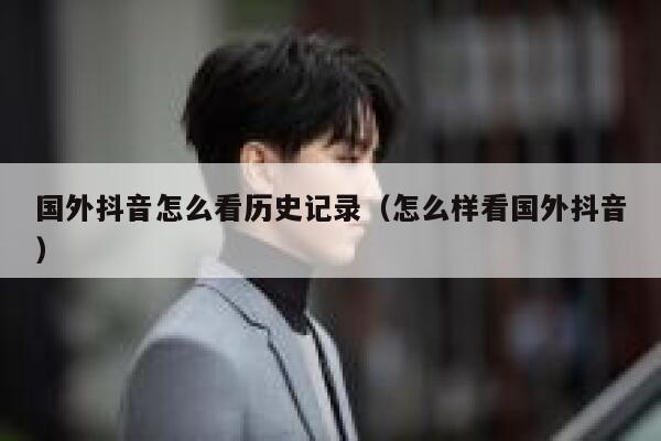 国外抖音怎么看历史记录（怎么样看国外抖音） 第1张