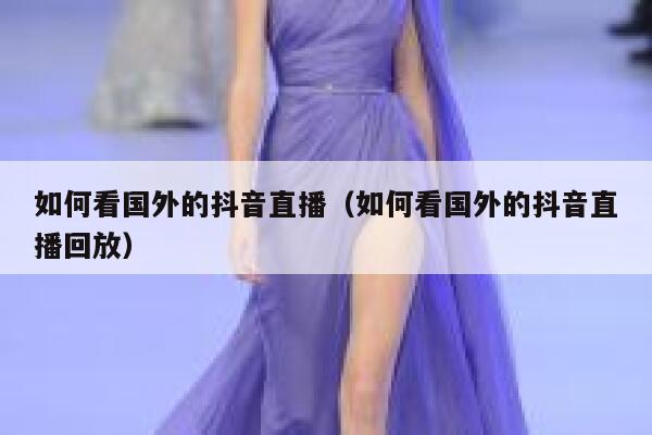 如何看国外的抖音直播（如何看国外的抖音直播回放） 第1张