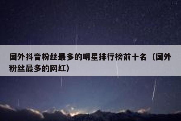 国外抖音粉丝最多的明星排行榜前十名(国外粉丝最多的网红) 第1张 国外抖音粉丝最多的明星排行榜前十名(国外粉丝最多的网红) 第1张