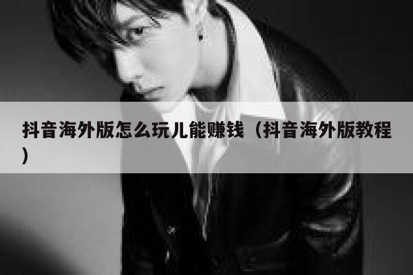 抖音海外版怎么玩儿能赚钱（抖音海外版教程） 第1张