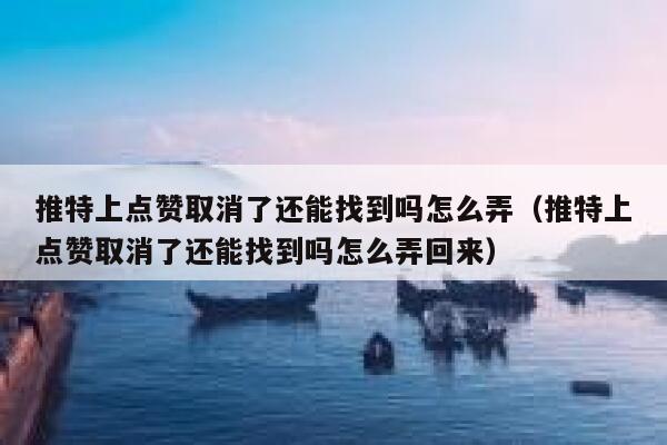 推特上点赞取消了还能找到吗怎么弄（推特上点赞取消了还能找到吗怎么弄回来） 第1张