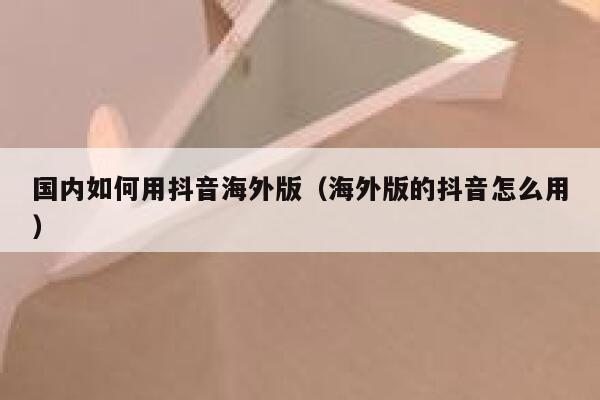 国内如何用抖音海外版（海外版的抖音怎么用） 第1张