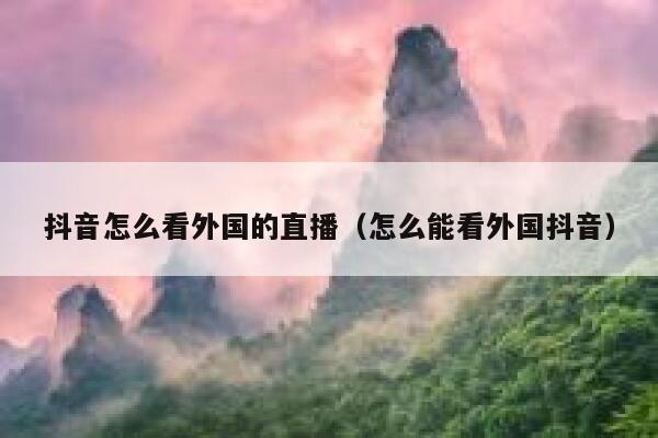 抖音怎么看外国的直播（怎么能看外国抖音） 第1张
