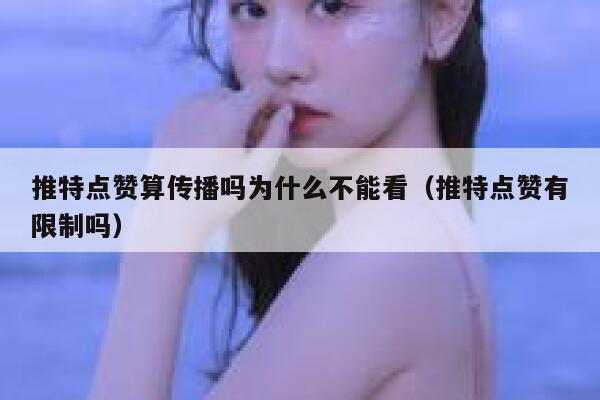 推特点赞算传播吗为什么不能看（推特点赞有限制吗） 第1张