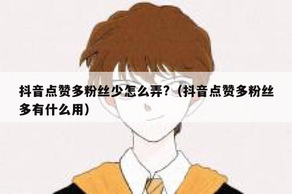 抖音点赞多粉丝少怎么弄?（抖音点赞多粉丝多有什么用） 第1张