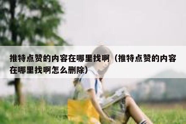 推特点赞的内容在哪里找啊（推特点赞的内容在哪里找啊怎么删除） 第1张