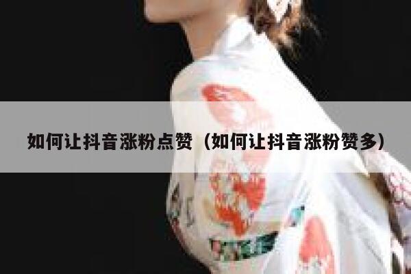 如何让抖音涨粉点赞（如何让抖音涨粉赞多） 第1张