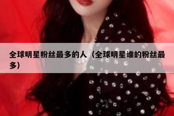 全球明星粉丝最多的人（全球明星谁的粉丝最多） 第1张