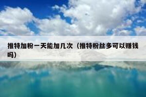 推特加粉一天能加几次（推特粉丝多可以赚钱吗） 第1张