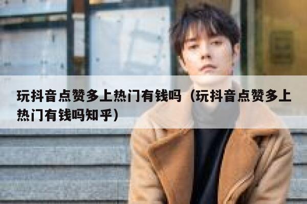 玩抖音点赞多上热门有钱吗（玩抖音点赞多上热门有钱吗知乎） 第1张