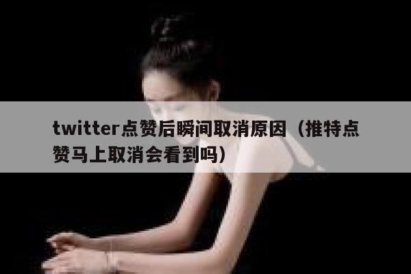 twitter点赞后瞬间取消原因（推特点赞马上取消会看到吗） 第1张