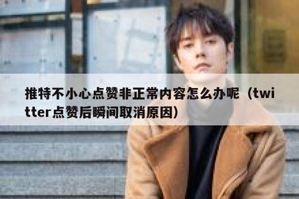 推特不小心点赞非正常内容怎么办呢（twitter点赞后瞬间取消原因） 第1张