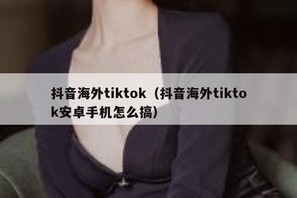 抖音海外tiktok（抖音海外tiktok安卓手机怎么搞） 第1张