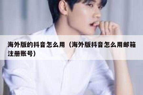 海外版的抖音怎么用（海外版抖音怎么用邮箱注册账号） 第1张