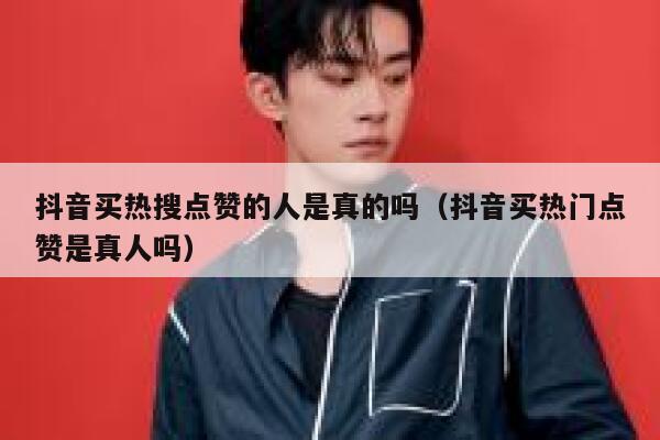 抖音买热搜点赞的人是真的吗（抖音买热门点赞是真人吗） 第1张
