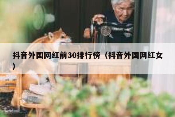 抖音外国网红前30排行榜（抖音外国网红女） 第1张