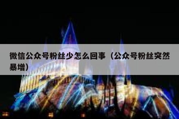 微信公众号粉丝少怎么回事（公众号粉丝突然暴增） 第1张