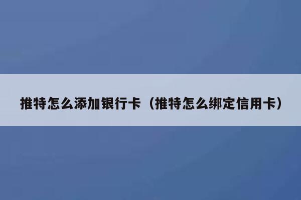 推特怎么添加银行卡（推特怎么绑定信用卡） 第1张