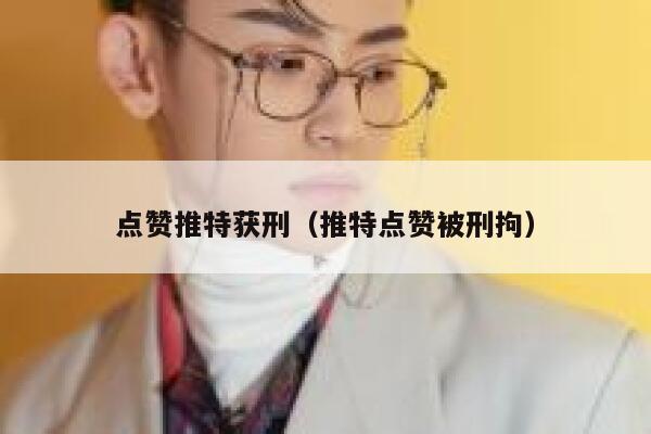 点赞推特获刑（推特点赞被刑拘） 第1张