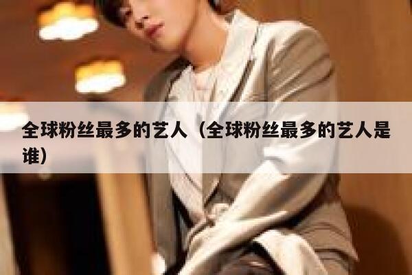 全球粉丝最多的艺人（全球粉丝最多的艺人是谁） 第1张