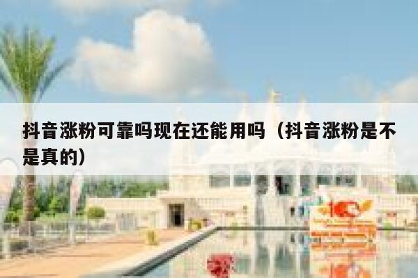 抖音涨粉可靠吗现在还能用吗（抖音涨粉是不是真的） 第1张