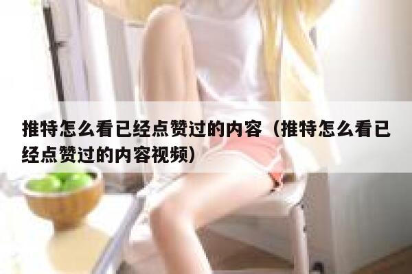 推特怎么看已经点赞过的内容（推特怎么看已经点赞过的内容视频） 第1张