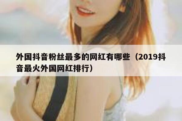 外国抖音粉丝最多的网红有哪些（2019抖音最火外国网红排行） 第1张