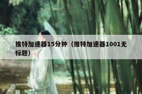 推特加速器15分钟（推特加速器1001无标题） 第1张