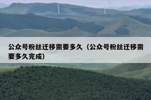 公众号粉丝迁移需要多久（公众号粉丝迁移需要多久完成） 第1张