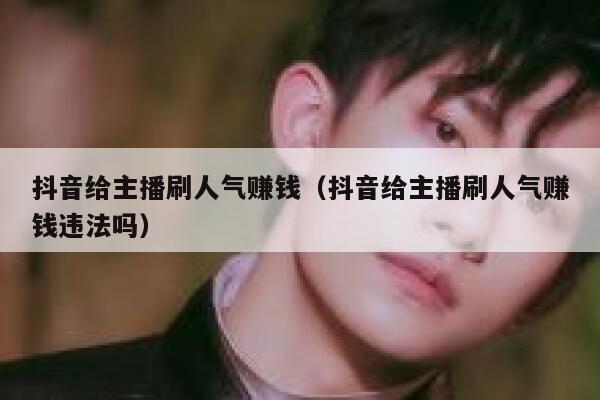 抖音给主播刷人气赚钱（抖音给主播刷人气赚钱违法吗） 第1张