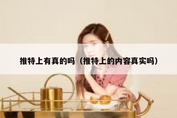 推特上有真的吗（推特上的内容真实吗） 第1张