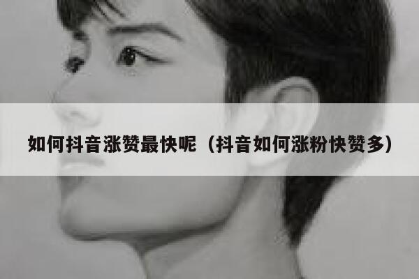 如何抖音涨赞最快呢（抖音如何涨粉快赞多） 第1张