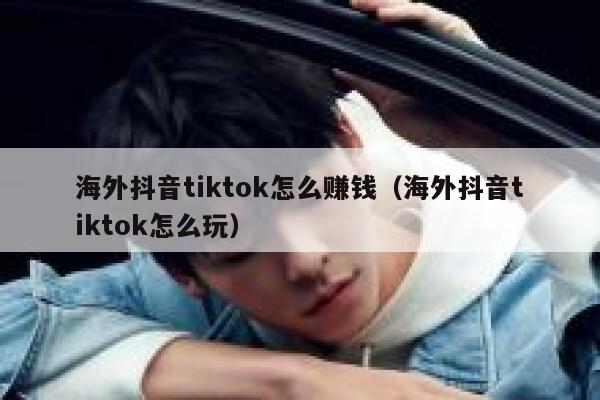 海外抖音tiktok怎么赚钱（海外抖音tiktok怎么玩） 第1张