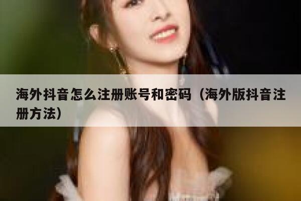 海外抖音怎么注册账号和密码（海外版抖音注册方法） 第1张
