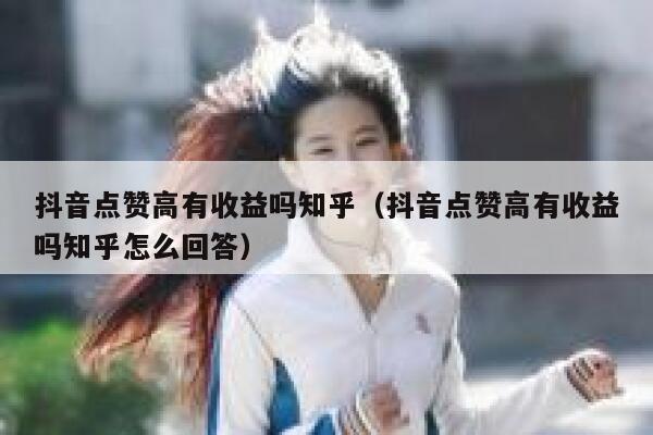 抖音点赞高有收益吗知乎（抖音点赞高有收益吗知乎怎么回答） 第1张