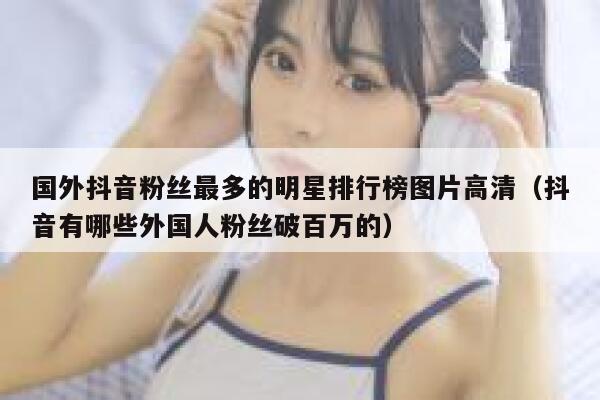 国外抖音粉丝最多的明星排行榜图片高清（抖音有哪些外国人粉丝破百万的） 第1张