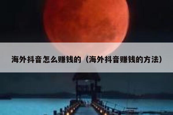 海外抖音怎么赚钱的（海外抖音赚钱的方法） 第1张