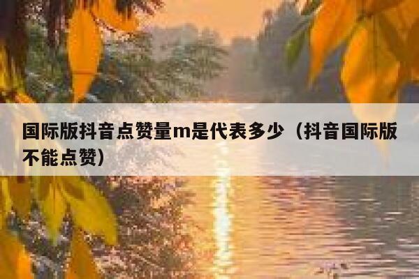国际版抖音点赞量m是代表多少（抖音国际版不能点赞） 第1张