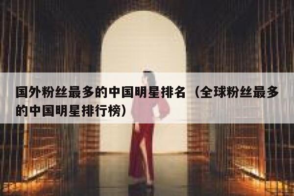 国外粉丝最多的中国明星排名（全球粉丝最多的中国明星排行榜） 第1张