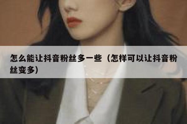 怎么能让抖音粉丝多一些（怎样可以让抖音粉丝变多） 第1张