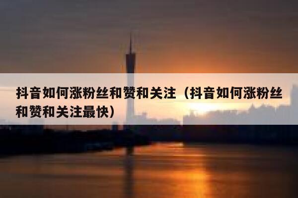 抖音如何涨粉丝和赞和关注（抖音如何涨粉丝和赞和关注最快） 第1张