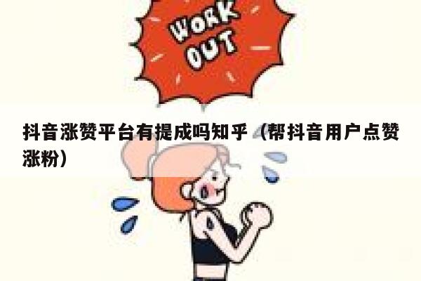 抖音涨赞平台有提成吗知乎（帮抖音用户点赞涨粉） 第1张