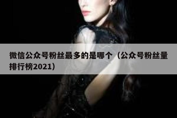 微信公众号粉丝最多的是哪个（公众号粉丝量排行榜2021） 第1张