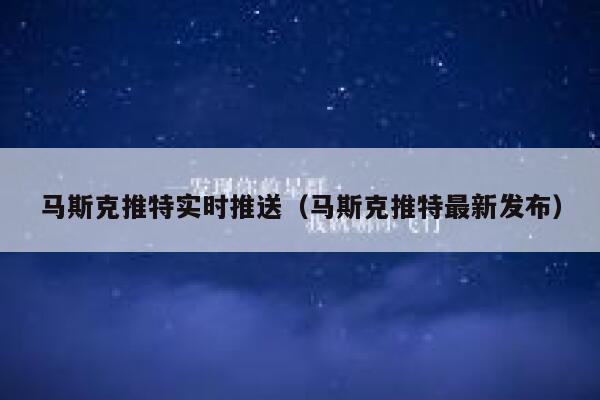 马斯克推特实时推送（马斯克推特最新发布） 第1张
